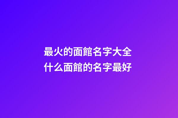 最火的面館名字大全 什么面館的名字最好-第1張-店鋪起名-玄機派